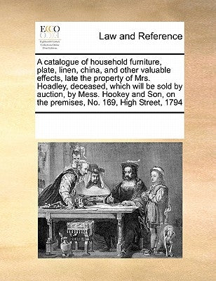 A catalogue of household furniture, plate, linen, china, and other valuable effects, late the property of Mrs. Hoadley, deceased, which will be sold b by Multiple Contributors