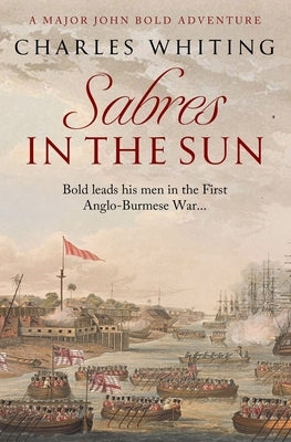 Sabres in the Sun: Bold leads his men in the first Anglo-Burmese War... by Whiting, Charles