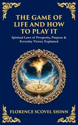 The Game of Life and How to Play It: Spiritual Laws of Prosperity, Purpose & Everyday Victory Explained by Shinn, Florence Scovel