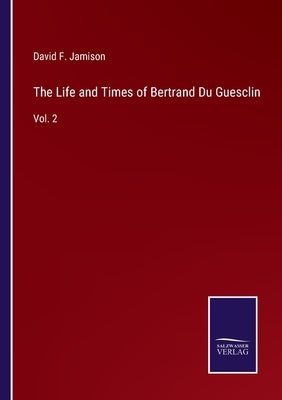 The Life and Times of Bertrand Du Guesclin: Vol. 2 by Jamison, David F.