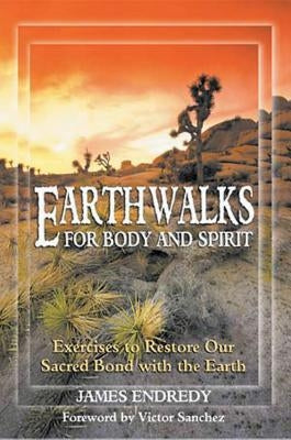 Earthwalks for Body and Spirit: Exercises to Restore Our Sacred Bond with the Earth by Endredy, James