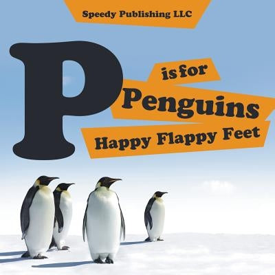 P is For Penguins Happy Flappy Feet by Speedy Publishing LLC
