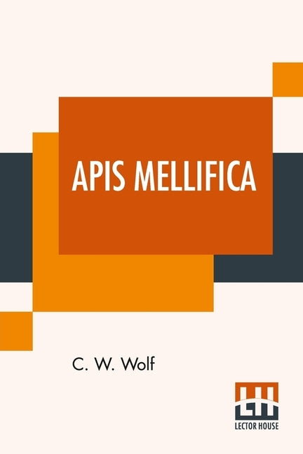 Apis Mellifica: Or, The Poison Of The Honey-Bee, Considered As A Therapeutic Agent by Wolf, C. W.