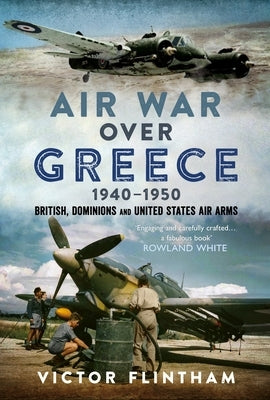 Air War Over Greece 1940-1950: British, Dominions and United States Air Arms by Flintham, Victor