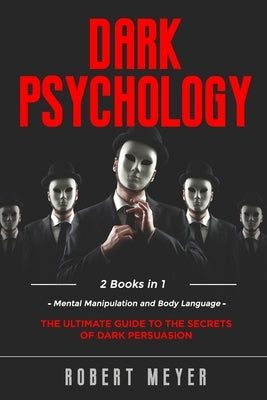 Dark Psychology: 2 Books in 1 - Mental Manipulation and Body Language. The Ultimate Guide to the Secrets of Persuasion. by Meyer, Robert