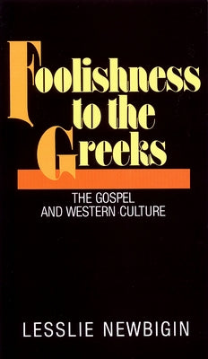 Foolishness to the Greeks: The Gospel and Western Culture by Newbigin, Lesslie