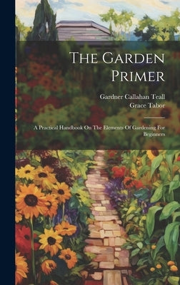 The Garden Primer: A Practical Handbook On The Elements Of Gardening For Beginners by Tabor, Grace