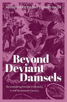 Beyond Deviant Damsels: Re-Evaluating Female Criminality in the Nineteenth Century by Kilday, Anne-Marie