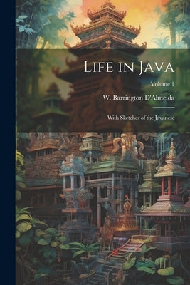 Life in Java: With Sketches of the Javanese; Volume 1 by D'Almeida, W. Barrington (William Bar