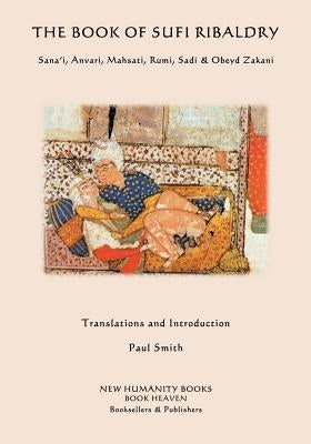The Book of Sufi Ribaldry: Sana'i, Anvari, Mahsati, Rumi, Sadi & Obeyd Zakani by Smith, Paul