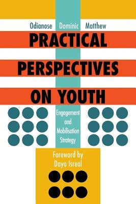 Practical Perspectives on Youth: Engagement and Mobilisation Strategy by Matthew, Odianose Dominic