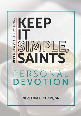 Keep It Simple Saints (K.I.S.S.) Personal Devotion by Coon, Carlton L., Sr.