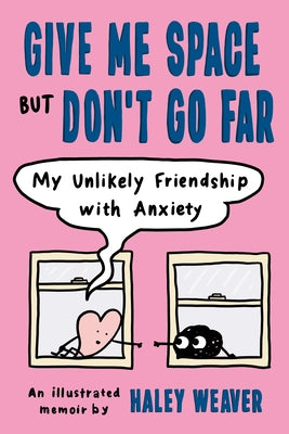 Give Me Space But Don't Go Far: My Unlikely Friendship with Anxiety by Weaver, Haley