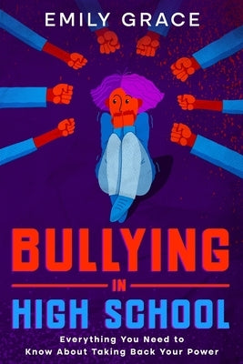 Bullying in High School: Everything You Need to Know About Taking Back Your Power by Grace, Emily