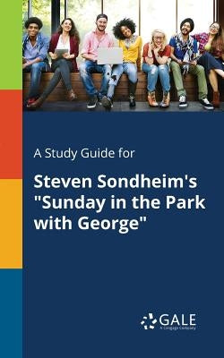 A Study Guide for Steven Sondheim's Sunday in the Park With George by Gale, Cengage Learning