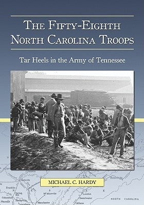 The Fifty-Eighth North Carolina Troops: Tar Heels in the Army of Tennessee by Hardy, Michael C.