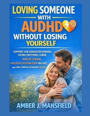 Loving Someone With Audhd Without Losing Yourself: Support For Exhausted Spouses Facing Emotional Labor, Midlife Strain, Executive Dysfunction Fallout by Mansfield, Amber J.