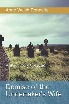 Demise of the Undertaker's WIfe: A Short Story Collection by Donnelly, Anne Walsh