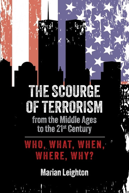 The Scourge of Terrorism from the Middle Ages to the Twenty-First Century: Who, What, When, Where, Why? by Leighton, Marian