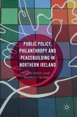 Public Policy, Philanthropy and Peacebuilding in Northern Ireland by Quirk, Padraic