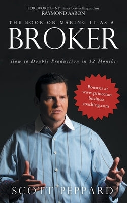 The Book on Making It as a Broker: How to Double Production in 12 Months by Peppard, Scott