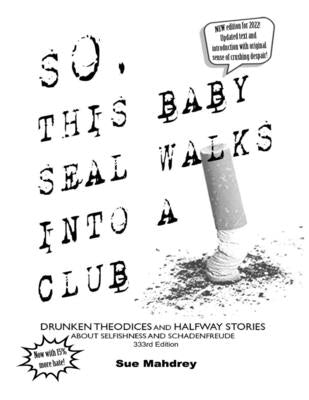 So This Baby Seal Walks Into A Club...: Drunken Theodicies and Halfway Stories About Selfishness and Schadenfreude by Woock, R. E.