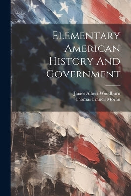 Elementary American History And Government by Woodburn, James Albert