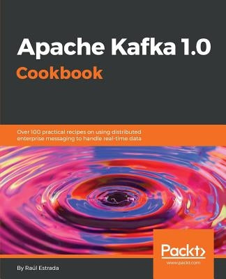 Apache Kafka 1.0 Cookbook by Estrada, Raúl