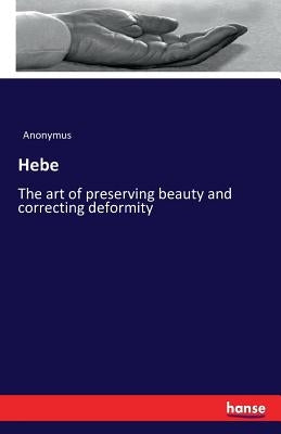 Hebe: The art of preserving beauty and correcting deformity by Anonymus