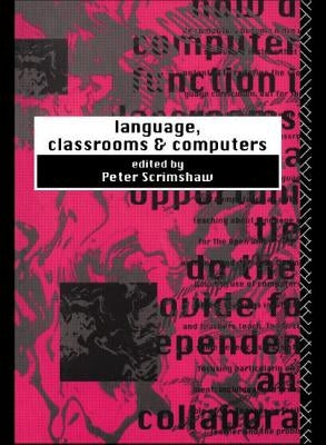 Language, Classrooms and Computers by Scrimshaw, Peter