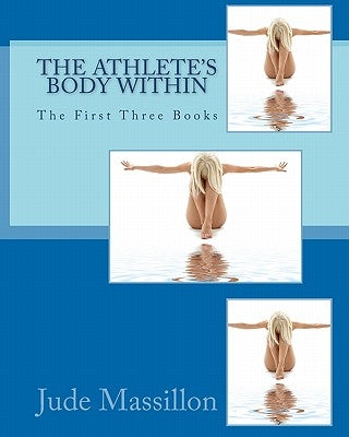 The Athlete's Body Within: The First Three Books by Massillon, Jude