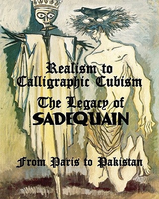 Realism to Calligraphic Cubism: The Legacy of Sadequain from Paris to Pakistan by Ahmad, Salman
