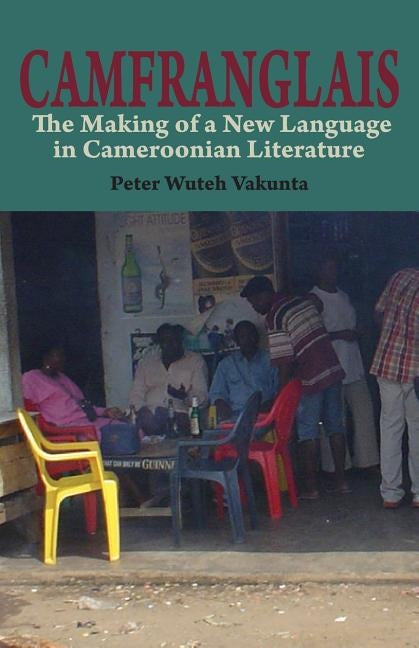 Camfranglais: The Making of a New Language in Cameroonian Literature by Vakunta, Peter Wuteh