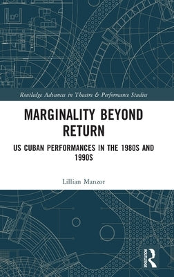 Marginality Beyond Return: US Cuban Performances in the 1980s and 1990s by Manzor, Lillian