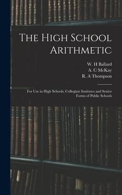 The High School Arithmetic: for Use in High Schools, Collegiate Institutes and Senior Forms of Public Schools by Ballard, W. H.