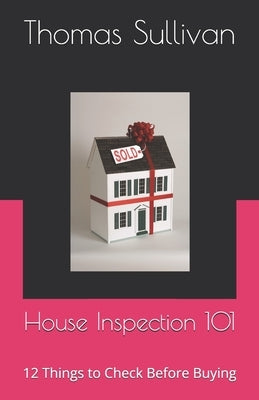 House Inspection 101: 12 Things to Check Before Buying by Sullivan, Thomas