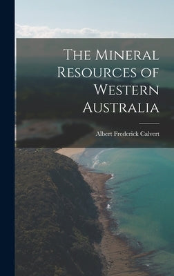 The Mineral Resources of Western Australia by Calvert, Albert Frederick