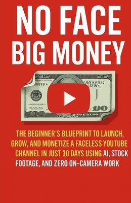 No Face Big Money: The Beginner's Blueprint to Launch, Grow, and Monetize a Faceless Youtube Channel in Just 30 Days Using Ai, Stock Footage, and Zero by Morgan, Ty