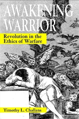 Awakening Warrior: Revolution in the Ethics of Warfare by Challans, Timothy L.