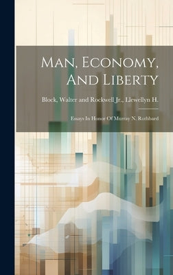Man, Economy, And Liberty: Essays In Honor Of Murray N. Rothbard by Block, Walter and Rockwell Llewe, Jr.