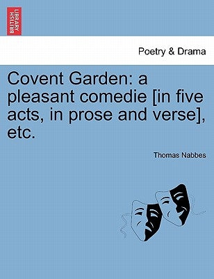 Covent Garden: A Pleasant Comedie [In Five Acts, in Prose and Verse], Etc. by Nabbes, Thomas