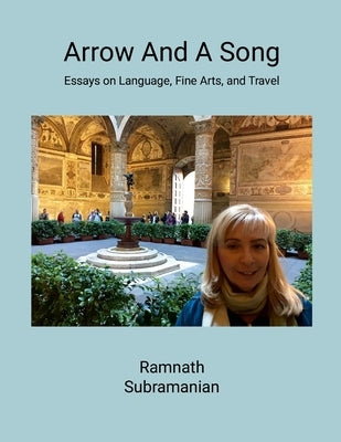 Arrow and A Song: Essays on Language, Fine Arts, and Travel by Subramanian, Ramnath