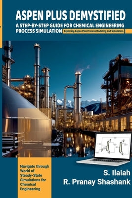 Spen Plus Demystified: A STEP-BY-STEP GUIDE FOR CHEMICAL ENGINEERING PROCESS SIMULATION Exploring Aspen Plus Process Modeling and Simulation. by Ilaiah, S.