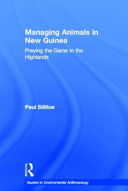 Managing Animals in New Guinea: Preying the Game in the Highlands by Sillitoe, Paul