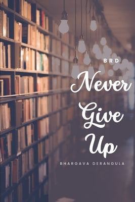 Never Give Up: The Power of Persistence by Derangula, Bhargava