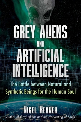 Grey Aliens and Artificial Intelligence: The Battle Between Natural and Synthetic Beings for the Human Soul by Kerner, Nigel