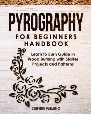 Pyrography for Beginners Handbook: Learn to Burn Guide in Wood Burning with Starter Projects and Patterns by Fleming, Stephen