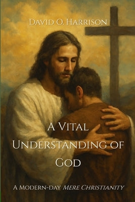 A Vital Understanding of God: A Modern-Day 'Mere Christianity' by Harrison, David O.