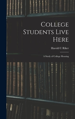 College Students Live Here: a Study of College Housing by Riker, Harold C.