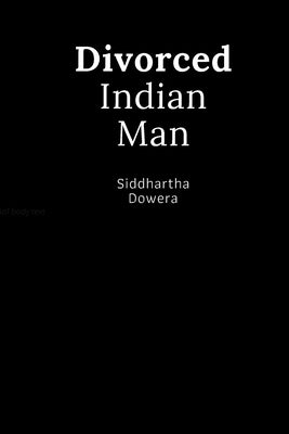 Divorced Indian Man: Divorce after an arranged marriage in India by Dowera, Siddhartha